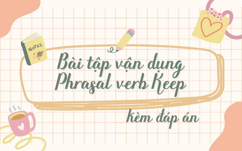 Bài tập vận dụng Phrasal verb Keep kèm đáp áán