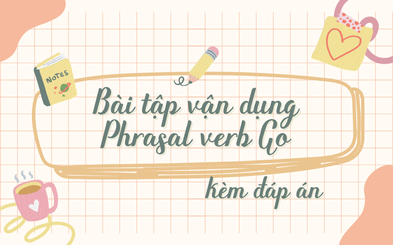 Bài tập áp dụng phrasal verb Go có đáp án