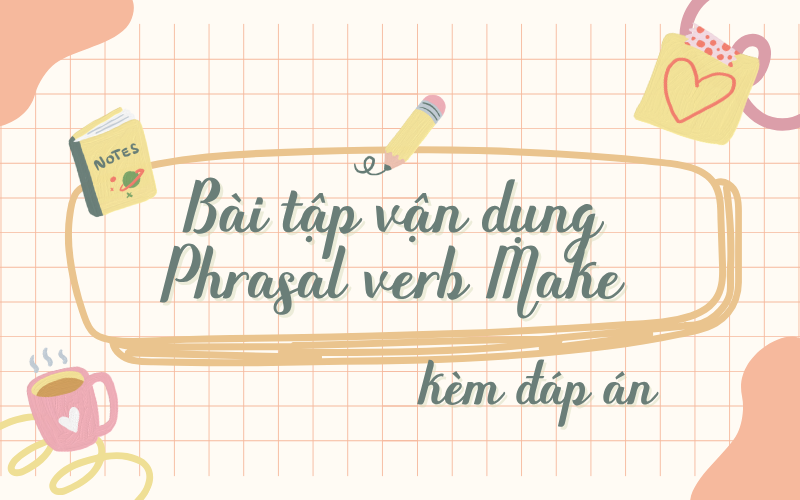 Bài tập áp dụng Phrasal verb Make